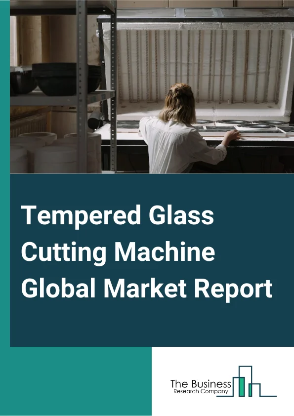 Tempered Glass Cutting Machine Global Market Report 2024 