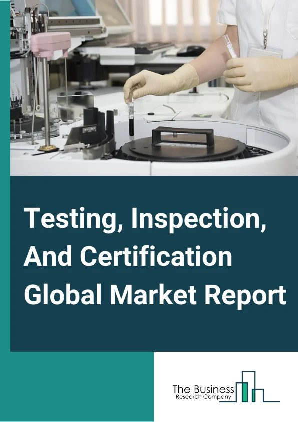 Global Testing, Inspection, And Certification Market Report 2024