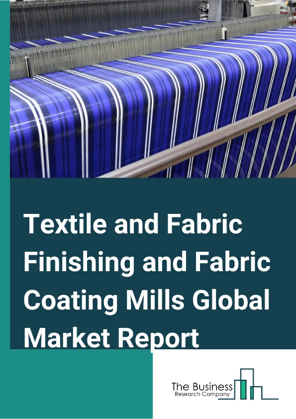 Textile and Fabric Finishing and Fabric Coating Mills Global Market Report 2024 – By Type (Textile and Fabric Finishing Mills, Fabric Coating Mills), By Technology (Traditional, Advanced), By End Use Industry (Transportation, Building and Construction, Protective Clothing, Industrial, Medical, Sports, Agriculture, Packaging) – Market Size, Trends, And Global Forecast 2024-2033