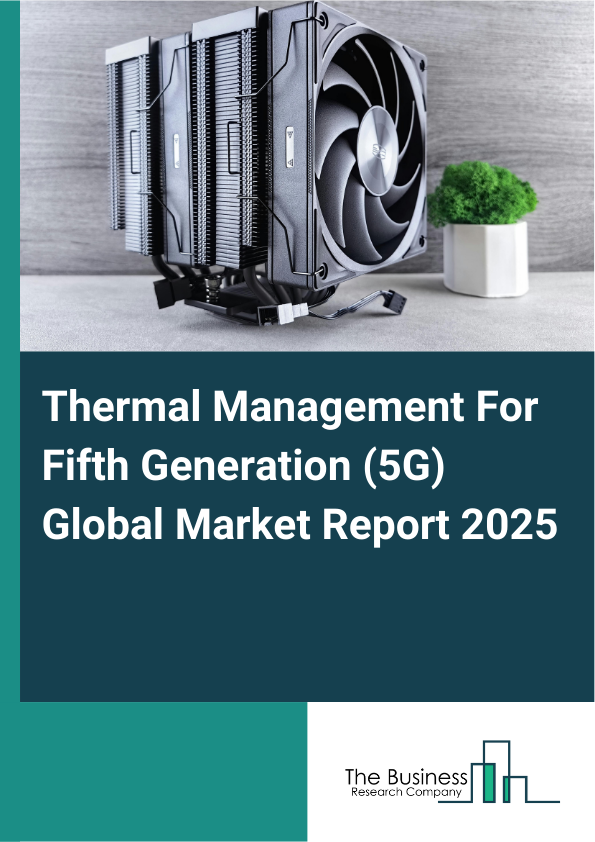Global Thermal Management For Fifth Generation (5G) Market Report 2025