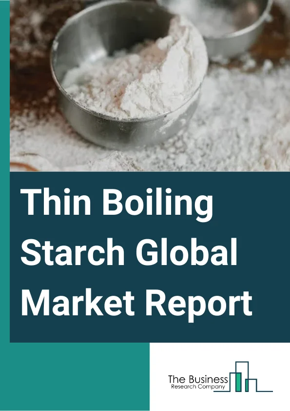 Thin Boiling Starch Global Market Report 2025 – By Product (Potato Starch, Maize Starch, Wheat Starch, Other Products), By Form (Dry, Liquid), By Application (Food And Beverages, Textile, Paper And Packaging, Pharmaceuticals, Personal Care, Other Applications) – Market Size, Trends, And Global Forecast 2025-2034