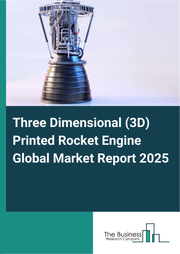 Global Three Dimensional (3D) Printed Rocket Engine Market Report 2025