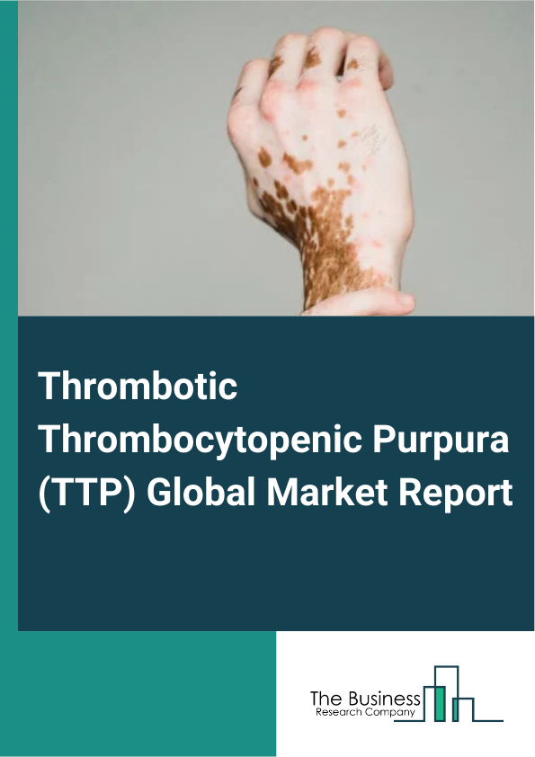 Global Thrombotic Thrombocytopenic Purpura (TTP) Market Report 2025