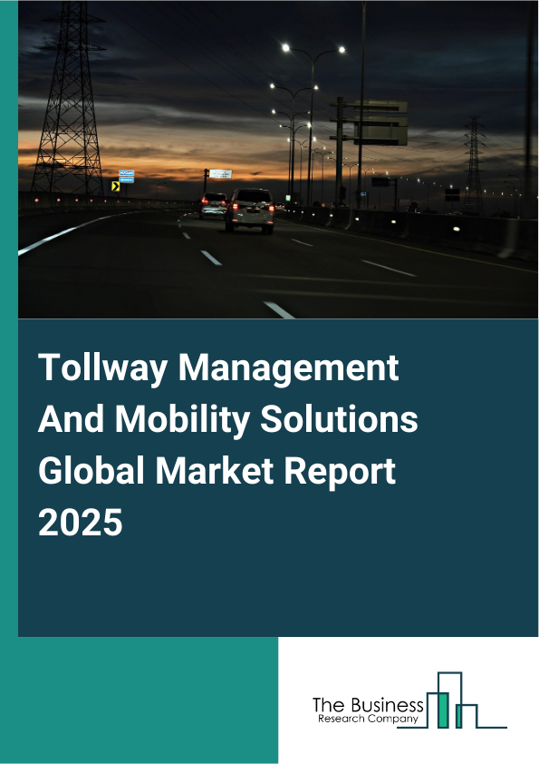 Global Tollway Management And Mobility Solutions Market Report 2025