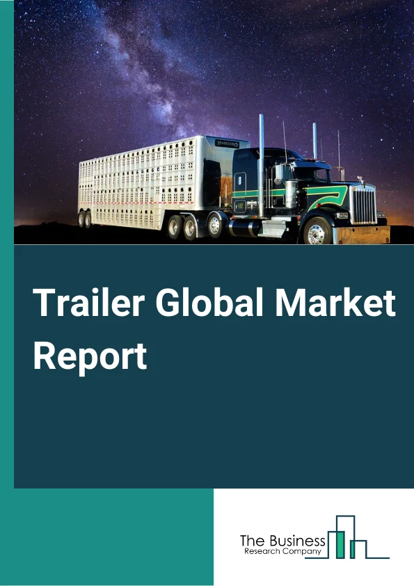 Trailer Global Market Report 2024 – By Type (Dry Vans, Refrigerated Trailers, Tank Trailers, Flatbed Trailers, Lowboy Trailers, Other Trailers), By Axle Type (Single Axle, Tandem Axle, Three or More Than Three Axle), By End-Use (Paper And Paper Products, Pharma Drugs, Textile Products, Food and Groceries, Agriculture And Farm Products, Chemicals, Petroleum And Petroleum Products, Motor Vehicle And Motor Vehicle Parts, Metal And Minerals, Commercial Machinery, Other Products) – Market Size, Trends, And Global Forecast 2024-2033
