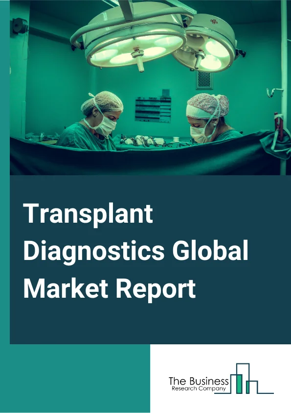 Transplant Diagnostics Global Market Report 2024 – By Type (Reagent & Consumables, Instrument, Software & Services), By Transplant Type (Solid Organ, Stem Cell), By Organ (Kidney, Liver, Heart, Lung, Pancreas), By Technology (Non Molecular Assay, Molecular Assay), By End User (Hospitals and Transplant Centers, Research Laboratories & Transplant Centers, Commercial Service Providers) – Market Size, Trends, And Global Forecast 2024-2033