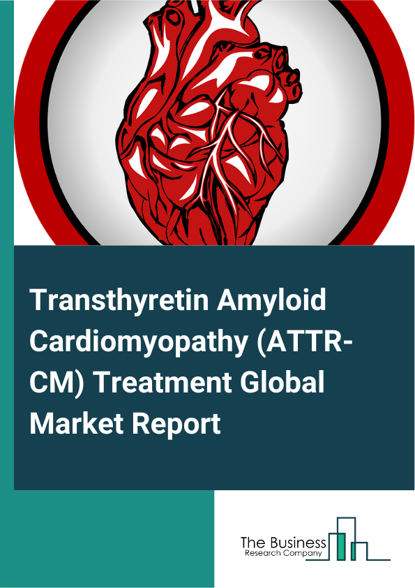Global Transthyretin Amyloid Cardiomyopathy (ATTR-CM) Treatment Market Report 2025