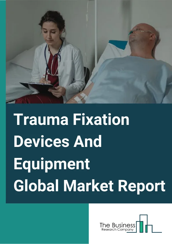 Trauma Fixation Devices And Equipment Global Market Report 2024 – By Device Type (Internal Fixation Devices and External Fixation Devices), By Product Type (Metal Plates and Screws, Pins/Wires, Nails and Rods, Circular Fixator, Hybrid Fixator and Unilateral Fixator), By End-User (Hospitals, Trauma Centers, and Ambulatory Surgical Centers) – Market Size, Trends, And Global Forecast 2024-2033