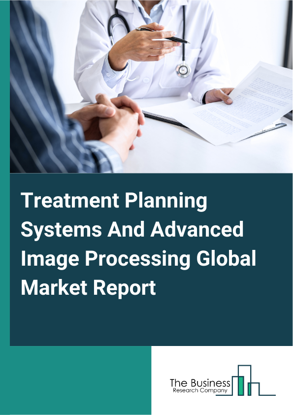 Global Treatment Planning Systems And Advanced Image Processing Market Report 2025