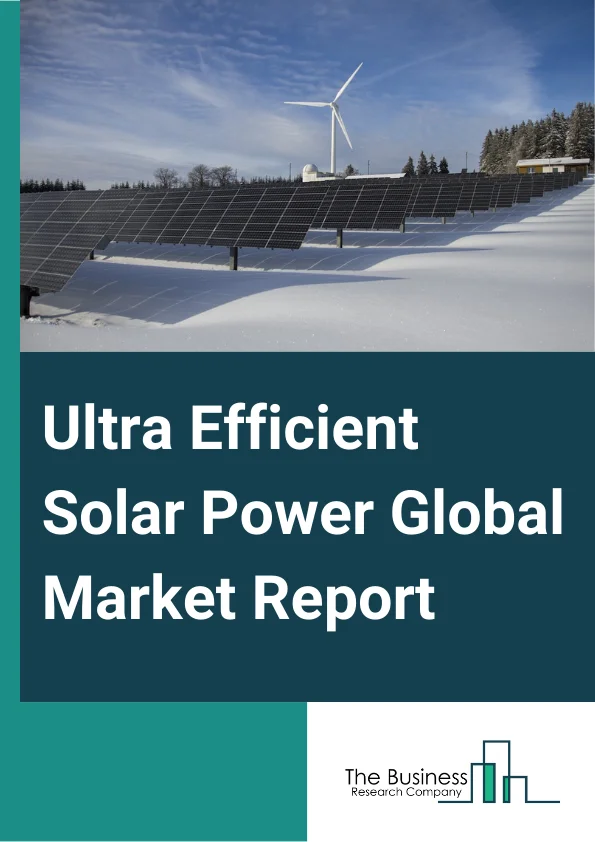Ultra-Efficient Solar Power Global Market Report 2024 – By Product (Silicon, Cadmium Telluride (CdTe), Copper Indium Diselenide, Gallium Arsenide (GaAs)), By Technology (Crystalline, Thin film PV, Concentric PV), By Application (Industrial, Commercial) – Market Size, Trends, And Global Forecast 2024-2033