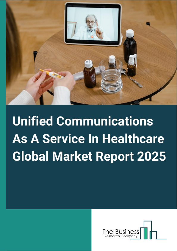 Global Unified Communications As A Service In Healthcare Market Report 2025