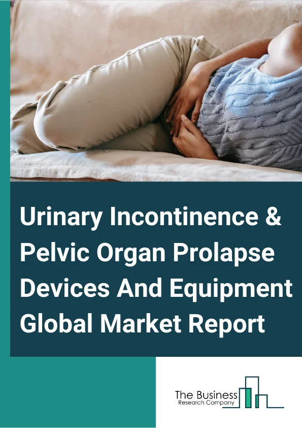 Urinary Incontinence & Pelvic Organ Prolapse Devices And Equipment Global Market Report 2023 –By Type (Urinary Incontinence Devices, Pelvic Organ Prolapse Devices), By Urinary Incontinence Devices (Artificial Urinary Sphincters, Electrical Stimulation Devices, Urethral Slings, Catheters), By Pelvic Organ Prolapse Devices (Vaginal Mesh, Vaginal Pessary), By Incontinence Type (Stress Incontinence, Urge Incontinence, Overflow Incontinence, Functional Incontinence), By End User (Hospitals, Clinics, Ambulatory Surgical Centers, Home Use) – Market Size, Trends, And Market Forecast 2023-2032