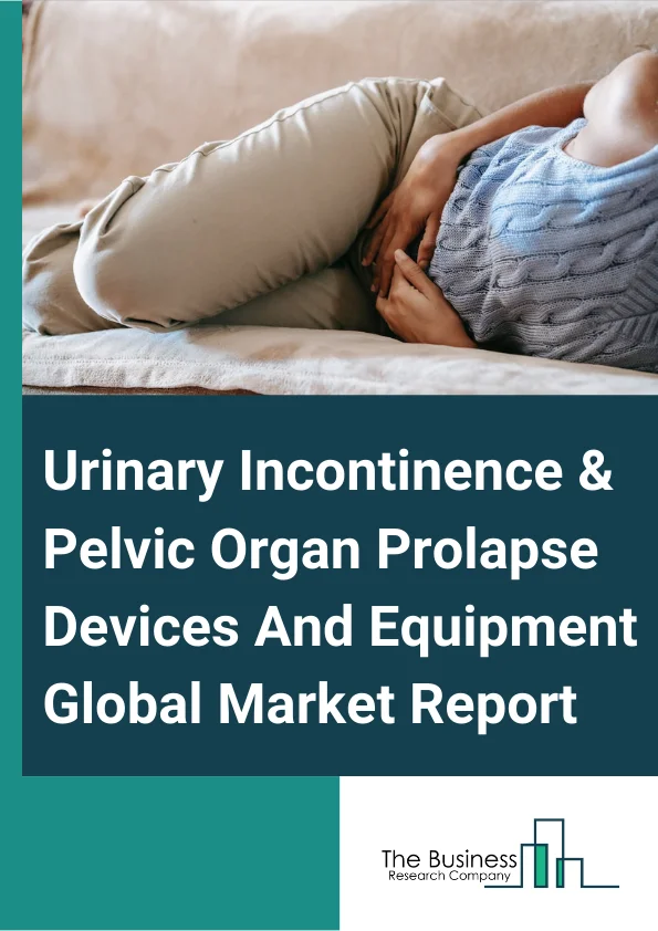 Urinary Incontinence & Pelvic Organ Prolapse Devices And Equipment Global Market Report 2025 – By Type (Urinary Incontinence Devices, Pelvic Organ Prolapse Devices), By Urinary Incontinence Devices (Artificial Urinary Sphincters, Electrical Stimulation Devices, Urethral Slings, Catheters), By Pelvic Organ Prolapse Devices (Vaginal Mesh, Vaginal Pessary), By Incontinence Type (Stress Incontinence, Urge Incontinence, Overflow Incontinence, Functional Incontinence), By End User (Hospitals, Clinics, Ambulatory Surgical Centers, Home Use) – Market Size, Trends, And Global Forecast 2025-2034