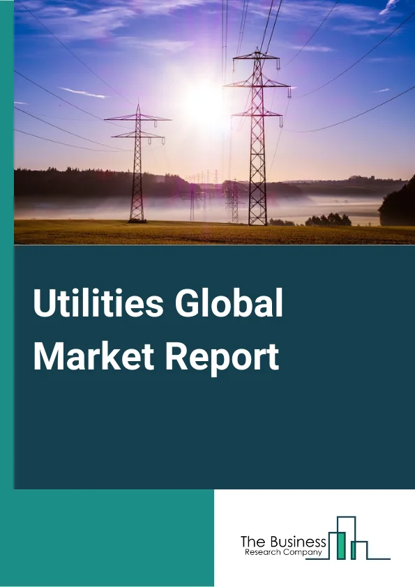 Utilities Global Market Report 2024 – By Type (Water And Sewage, Natural Gas Distribution, Electric Power Generation, Transmission, And Distribution), By Type of Operator (Public Operator, Private Operator), By Pricing (Fixed Billing, Variable Billing) – Market Size, Trends, And Global Forecast 2024-2033