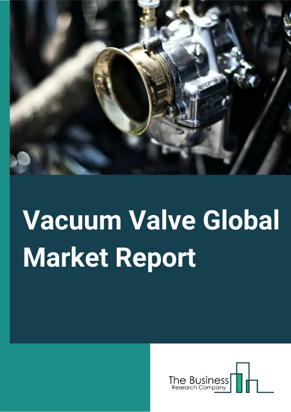Vacuum Valve Global Market Report 2024 – By Type (Pressure Control Valves, Isolation Valves, Transfer Valves, Air Admittance Valves, Check Valves), By Material (Stainless Steel, Aluminum, Glass, Polyvinyl Chloride, Other Materials), By Pressure Range (Low-to-Medium Vacuum (>10-3 torr), High Vacuum (<10-3–>10-8 torr), Very High Vacuum (<10-8 torr)), By Operation (Manual, Actuated, Other Operations), By End-Use (Analytical Instruments, Chemicals, Flat-Panel Display Manufacturing, Food & Beverages, Paper & Pulp, Pharmaceuticals, Semiconductors, Thin-Film Coatings, Other End Users) – Market Size, Trends, And Global Forecast 2024-2033