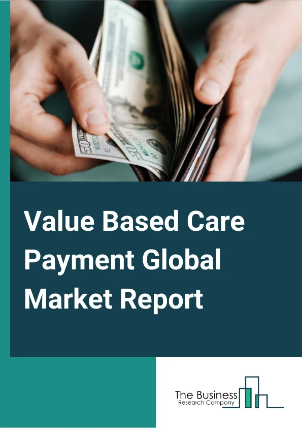 Value Based Care Payment Global Market Report 2025 – By Model (Accountable Care Organization (ACO), Bundled Payments, Patient-Centered Medical Home (PCMH), Pay For Performance (P4P)), By Deployment Type (Cloud Based, On-Premise), By End User (Providers, Payer) – Market Size, Trends, And Global Forecast 2025-2034