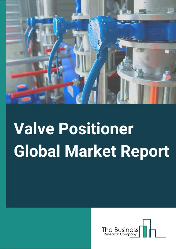 Valve Positioner Global Market Report 2024 – By Type (Pneumatic Valve Positioner, Electro-Pneumatic Valve Positioner, Digital Valve Positioner), By Actuation (Single Acting, Double Acting), By Industry (Oil And Gas, Water And Wastewater treatment, Energy And Power, Chemical, Pharmaceutical, Food And Beverages, Other Industries ) – Market Size, Trends, And Global Forecast 2024-2033