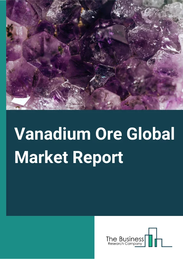 Vanadium Ore Global Market Report 2024 – By Type (FeV40, FeV50, FeV60, FeV80), By Application (Iron and Steel, Chemical, Energy Storage, Other Applications), By End Use Industry (Automotive, Aerospace And Defense, Steel Industry, Other End Use Industries) – Market Size, Trends, And Global Forecast 2024-2033