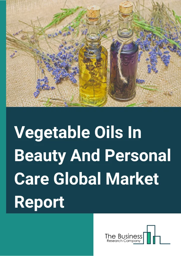 Global Vegetable Oils In Beauty And Personal Care Market Report 2024