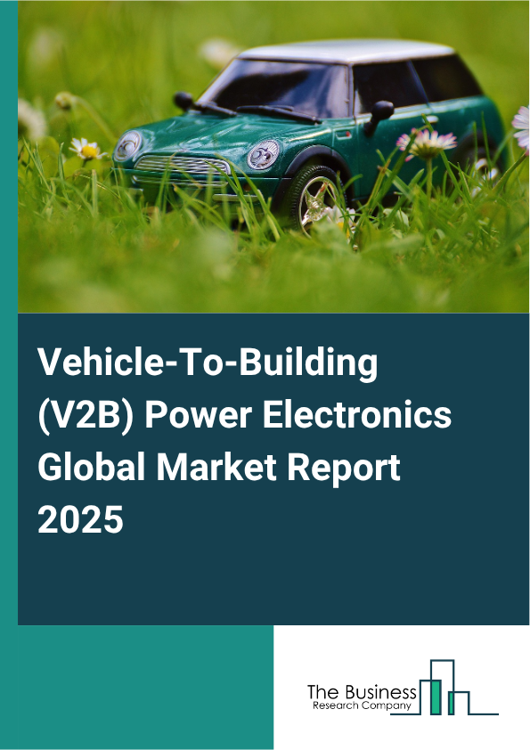 Global Vehicle-To-Building (V2B) Power Electronics Market Report 2025