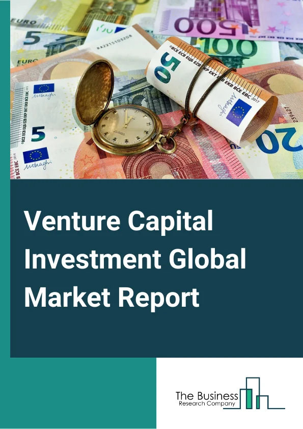 Venture Capital Investment Global Market Report 2023 