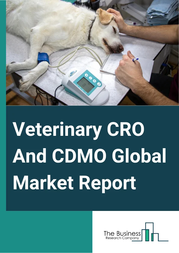 Veterinary CRO And CDMO Global Market Report 2023