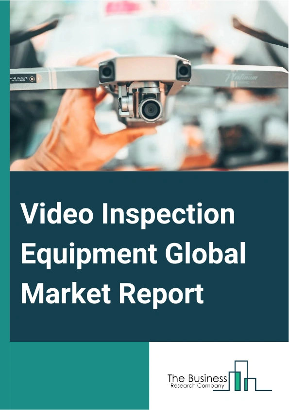 Video Inspection Equipment Global Market Report 2025 – By Component (Cameras, Transporters, Other Components), By Application (Drain And Sewer, Electrical Conduit And Ducts, Pipeline, Other Applications), By End User (Oi...