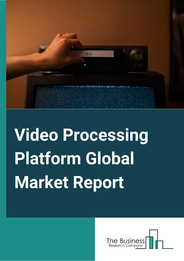 Video Processing Platform Market Report 2023