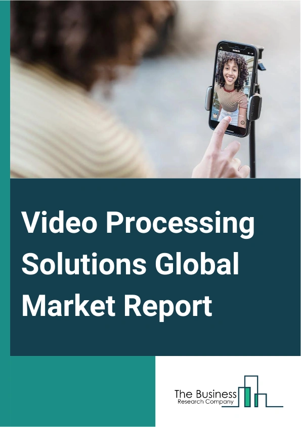 Global Video Processing Solutions Market Report 2025