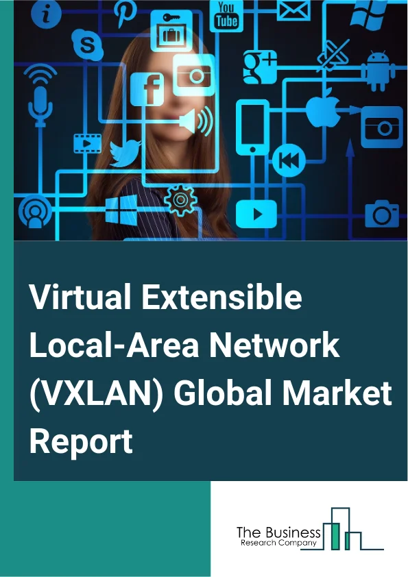 Global Virtual Extensible Local-Area Network (VXLAN) Market Report 2025