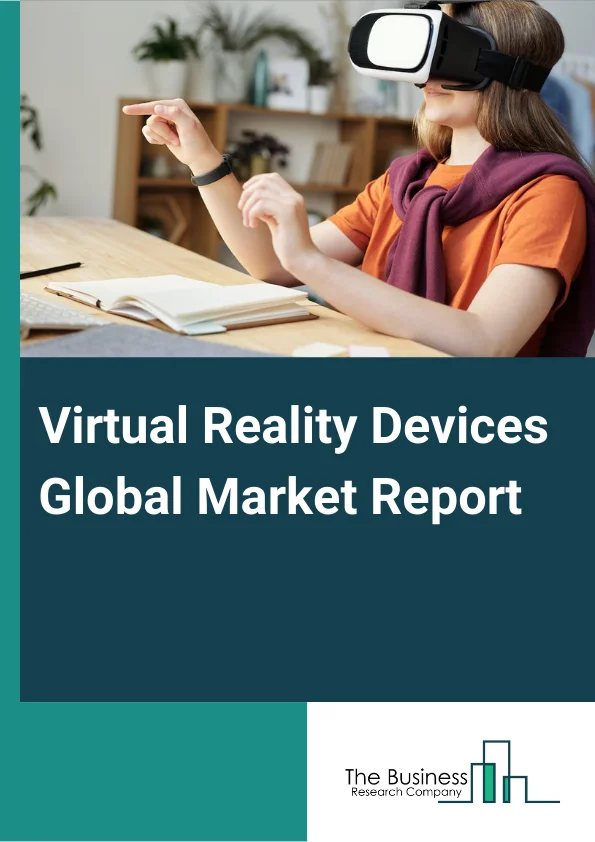 Virtual Reality Devices Global Market Report 2024 – By Type (Hand Held Devices, Head Mounted Devices, Gesture Controlled Devices, Other Types), By Technology (Semi & Fully Immersive, Non-immersive), By Application (Medical & Healthcare, Commercial, Education, Advertising & Marketing, Commerce, Energy & Utilities, Entertainment & Gaming, Designing & Engineering, Logistics, Other Applications) – Market Size, Trends, And Global Forecast 2024-2033