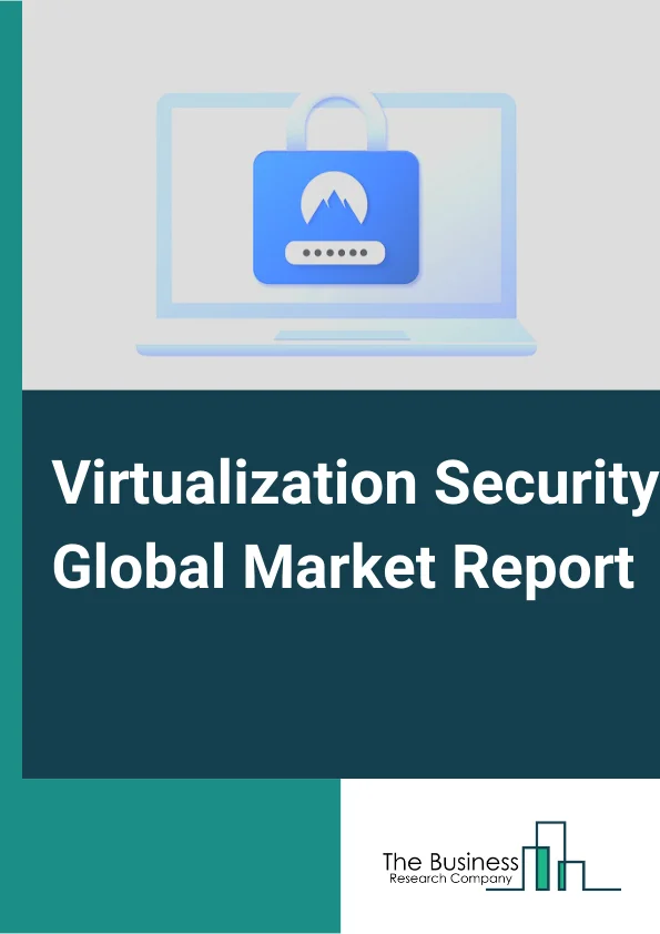 Virtualization Security Global Market Report 2023 