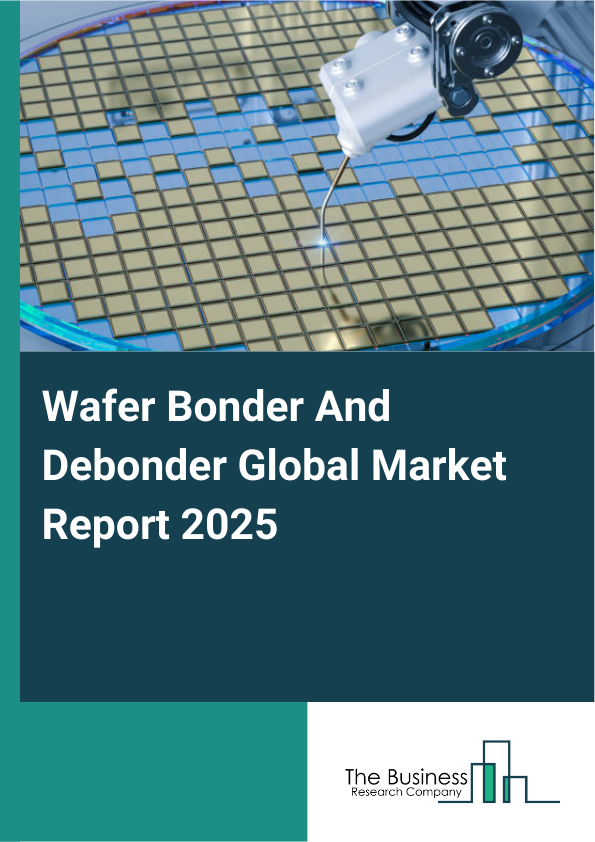Global Wafer Bonder And Debonder Market Report 2025