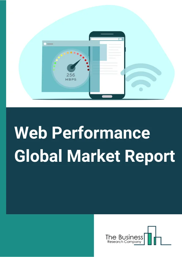 Web Performance Global Market Report 2023 – By Component (Solutions, Services), By Deployment Type (On Premises, Cloud), By End User (IT and Telecom, Logistics and Transportation, Government, Healthcare, Manufacturing, Media and Entertainment, Other End Users) – Market Size, Trends, And Global Forecast 2023-2032