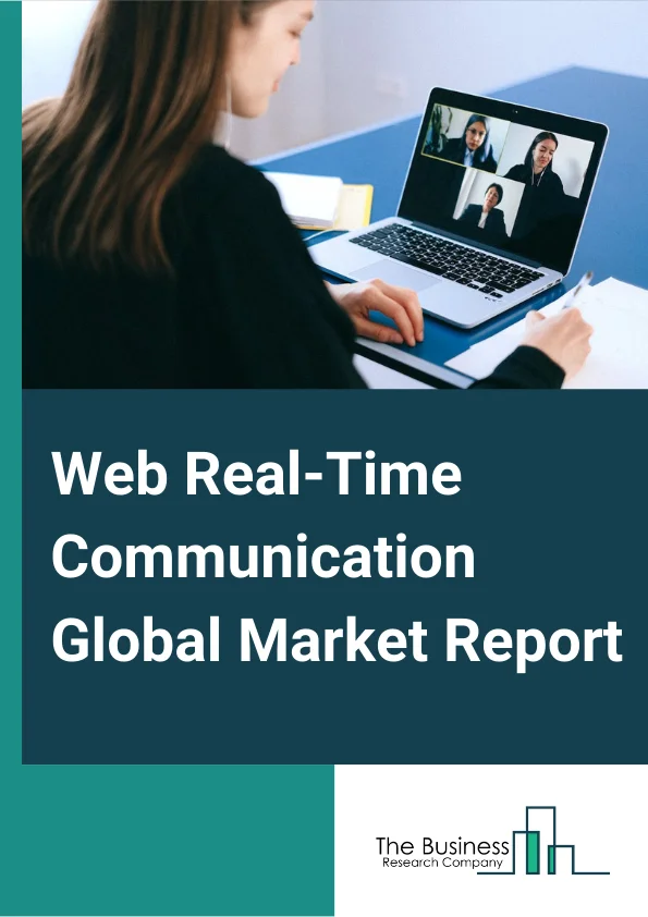 Web Real Time Communication Global Market Report 2023 – By Component (Solution, Service), By Web RTC Enabled Devices (Mobile, Desktop, Tablet, Other Web RTC Enabled Devices), By Deployment Type (Cloud, On Premise), By Enterprise Size (Small And Medium Scale Enterprises, Large Enterprises), By Application (Information Technology And Telecom, Banking, Financial Services And Insurance, Government And Defense, Healthcare, Retail, Media And Entertainment, Other Applications) – Market Size, Trends, And Global Forecast 2023-2032