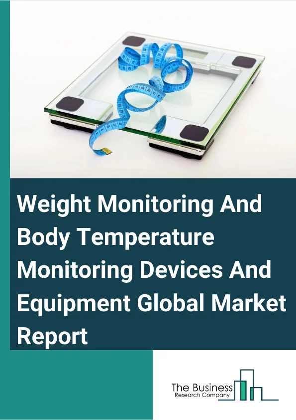 Weight Monitoring And Body Temperature Monitoring Devices And Equipment Global Market Report 2025 – By Type (Weight Monitoring Devices, Temperature Monitoring Devices), By Temperature Monitoring Devices (Table Top Temperature Monitoring Devices, Hand Held Temperature Monitoring Devices, Wearable Continuous Monitoring Thermometers, Temperature Monitoring Sensors & Smart Temperature Patches), By End User (Hospitals & Clinics, Home Settings, Ambulatory Surgical Centers) – Market Size, Trends, And Global Forecast 2025-2034