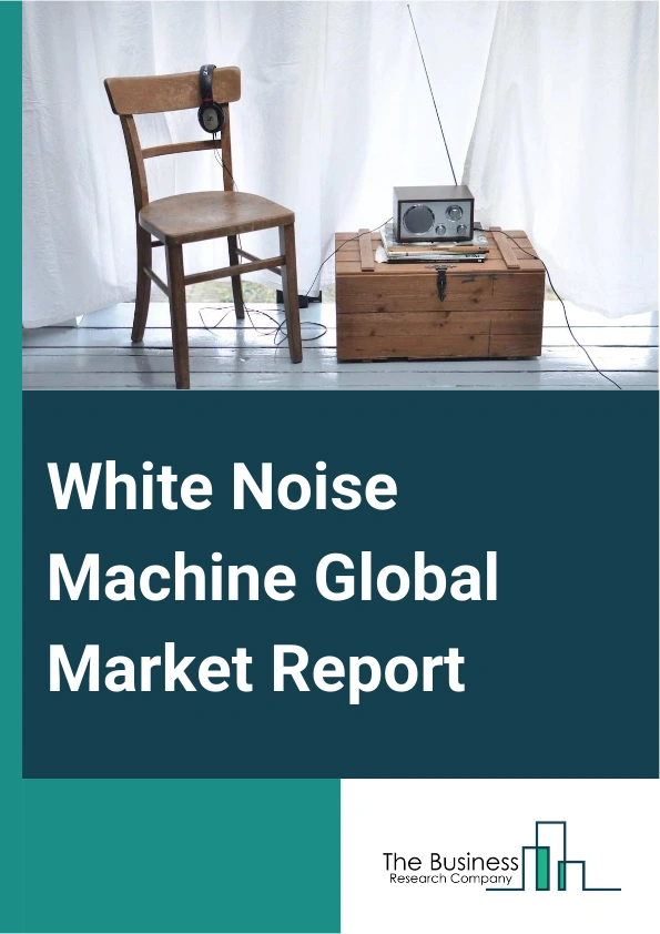 White Noise Machine Global Market Report 2025 – By Product Type (Combination Noise Machines, Portable Noise Machines, Stuffed Animal Noise Machines, Plug-In Noise Machines), By Distribution Channel (Offline, Online), By Application (Adults, Combination Noise Machines) – Market Size, Trends, And Global Forecast 2025-2034