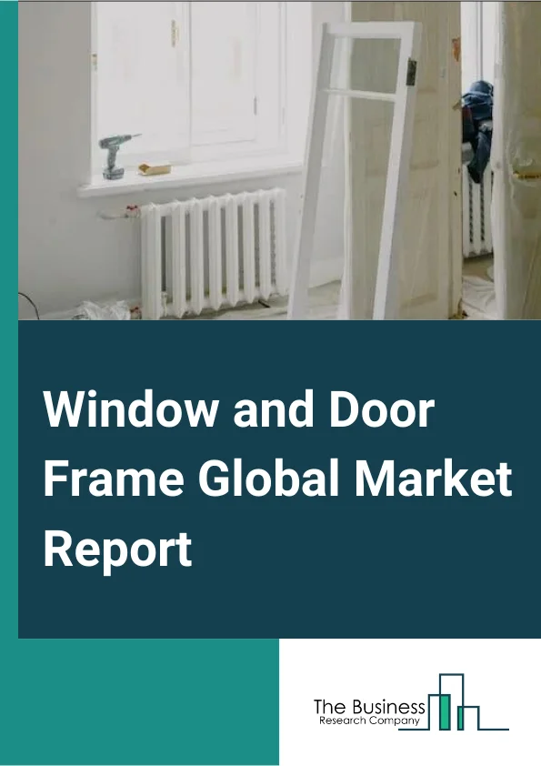 Window and Door Frame Global Market Report 2025 – By Product Type (Door Frame, Window Frame), By Material (UPVC, Wood, Metal, Other Materials), By Distribution Channel (Specialized Stores, Distributor, Online, Other Distribution Channels), By Application (Residential, Commercial) – Market Size, Trends, And Global Forecast 2025-2034